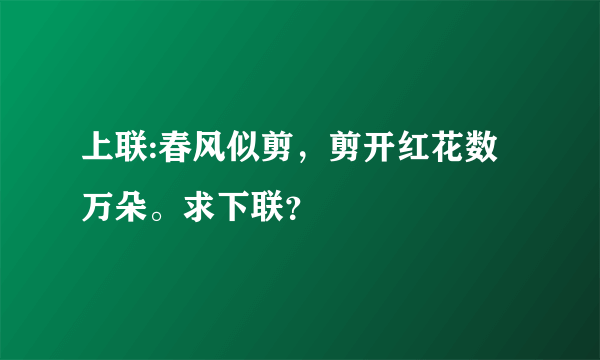 上联:春风似剪，剪开红花数万朵。求下联？