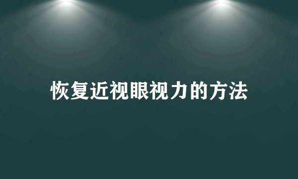 恢复近视眼视力的方法