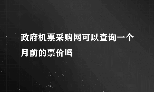 政府机票采购网可以查询一个月前的票价吗