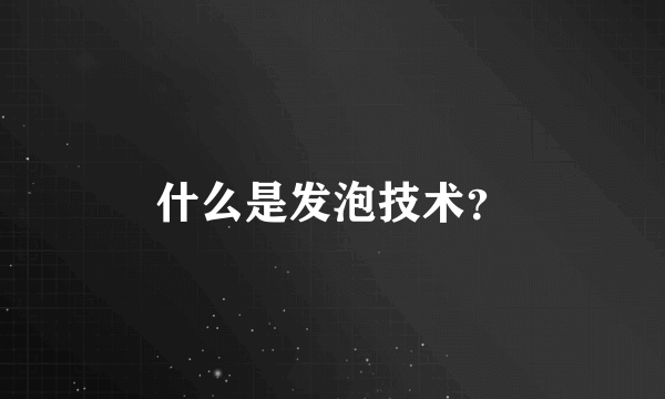 什么是发泡技术？