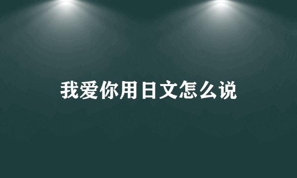 我爱你用日文怎么说