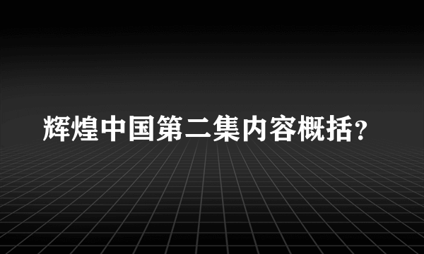 辉煌中国第二集内容概括？