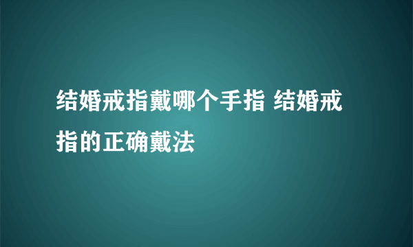 结婚戒指戴哪个手指 结婚戒指的正确戴法