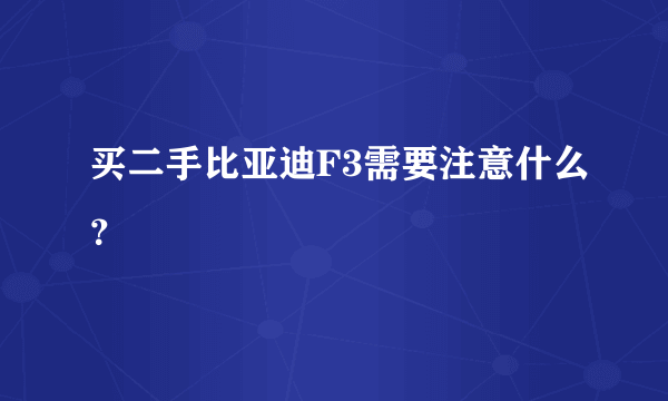 买二手比亚迪F3需要注意什么？