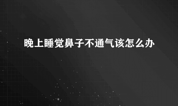 晚上睡觉鼻子不通气该怎么办