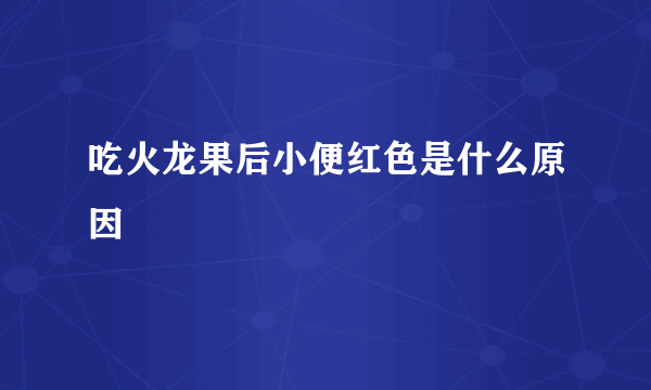 吃火龙果后小便红色是什么原因