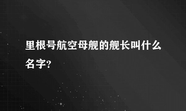 里根号航空母舰的舰长叫什么名字？