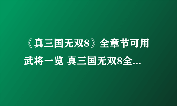 《真三国无双8》全章节可用武将一览 真三国无双8全章节可用人物