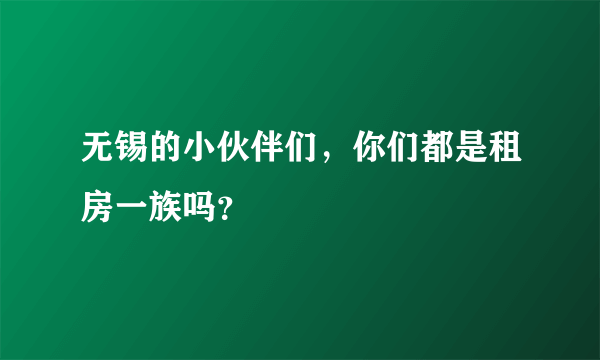 无锡的小伙伴们，你们都是租房一族吗？