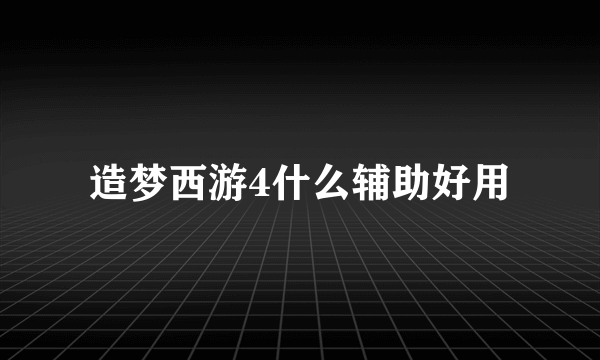 造梦西游4什么辅助好用