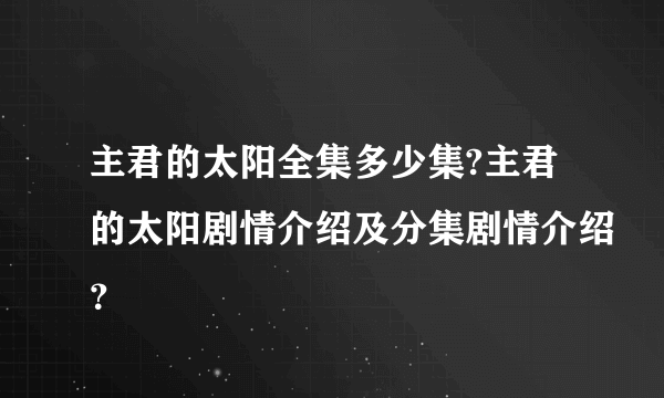 主君的太阳全集多少集?主君的太阳剧情介绍及分集剧情介绍？