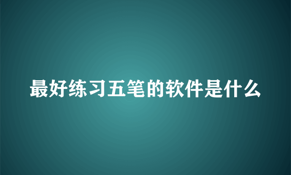 最好练习五笔的软件是什么