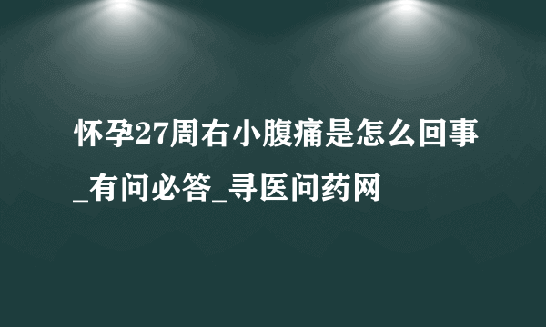 怀孕27周右小腹痛是怎么回事_有问必答_寻医问药网