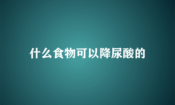 什么食物可以降尿酸的