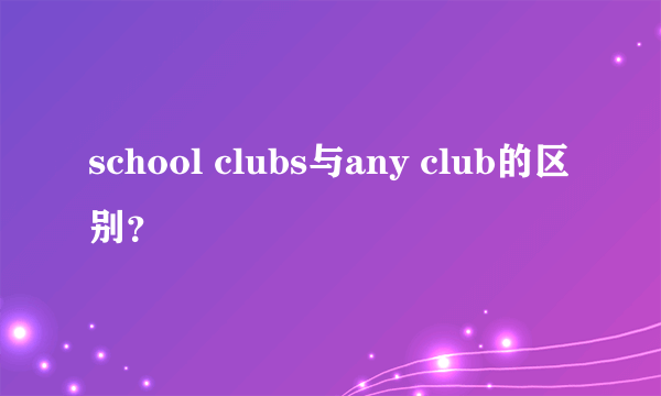 school clubs与any club的区别？