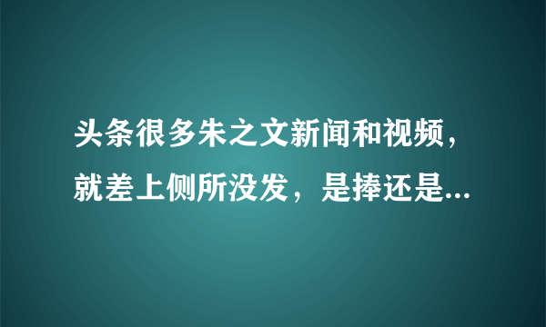 头条很多朱之文新闻和视频，就差上侧所没发，是捧还是害朱之文？