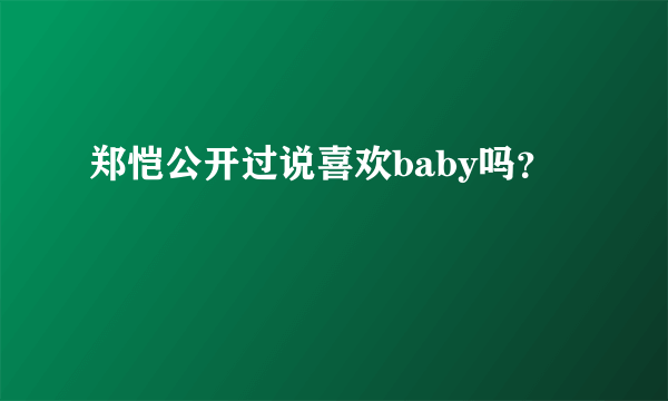 郑恺公开过说喜欢baby吗？