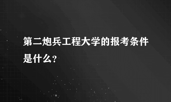 第二炮兵工程大学的报考条件是什么？