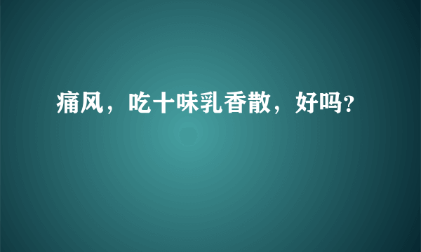 痛风，吃十味乳香散，好吗？