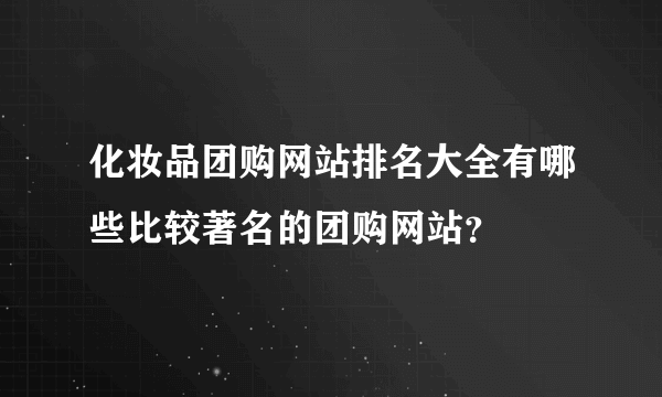 化妆品团购网站排名大全有哪些比较著名的团购网站？