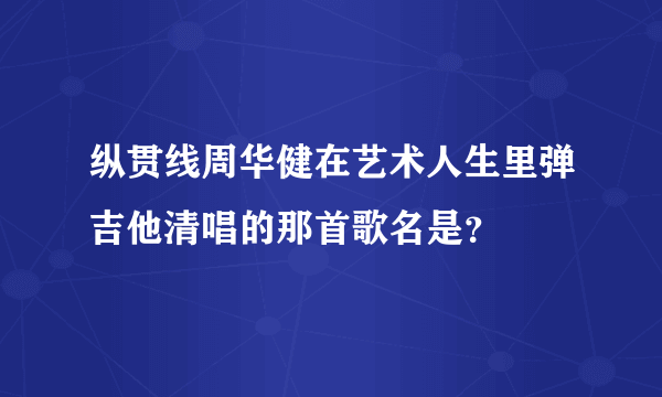 纵贯线周华健在艺术人生里弹吉他清唱的那首歌名是？