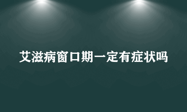 艾滋病窗口期一定有症状吗