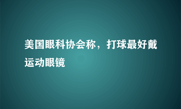 美国眼科协会称，打球最好戴运动眼镜