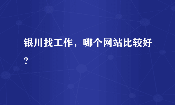 银川找工作，哪个网站比较好？