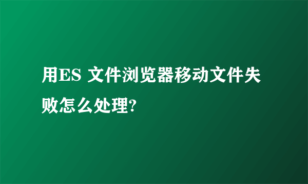 用ES 文件浏览器移动文件失败怎么处理?