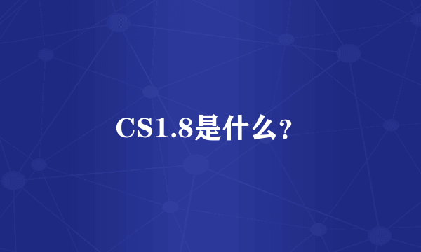 CS1.8是什么？