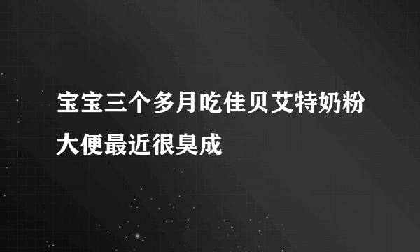 宝宝三个多月吃佳贝艾特奶粉大便最近很臭成