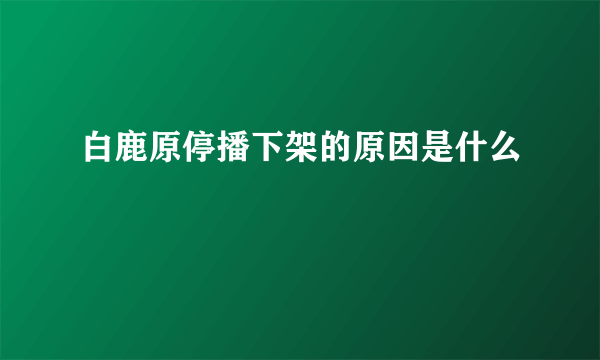 白鹿原停播下架的原因是什么