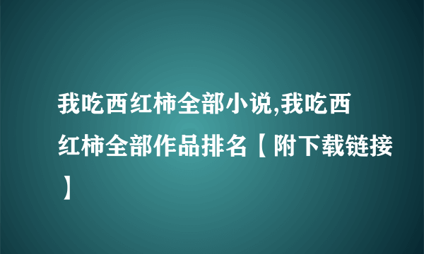 我吃西红柿全部小说,我吃西红柿全部作品排名【附下载链接】