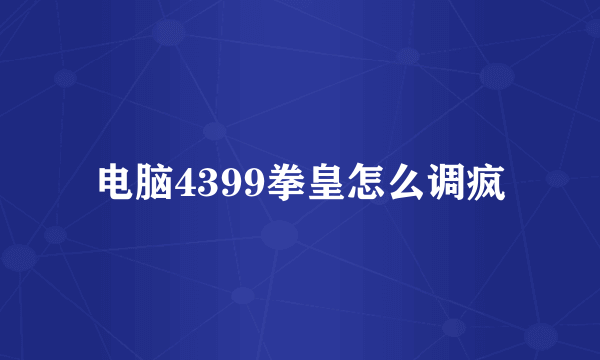 电脑4399拳皇怎么调疯