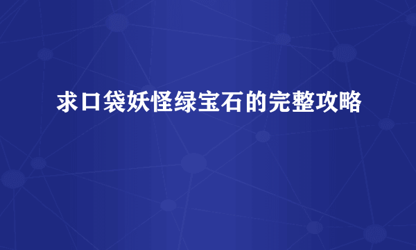 求口袋妖怪绿宝石的完整攻略