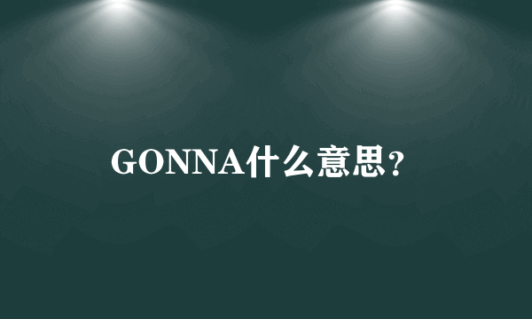 GONNA什么意思？