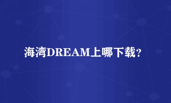 海湾DREAM上哪下载？