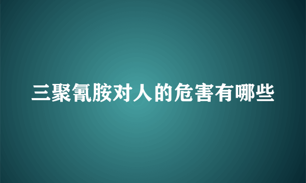 三聚氰胺对人的危害有哪些