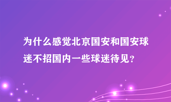 为什么感觉北京国安和国安球迷不招国内一些球迷待见？