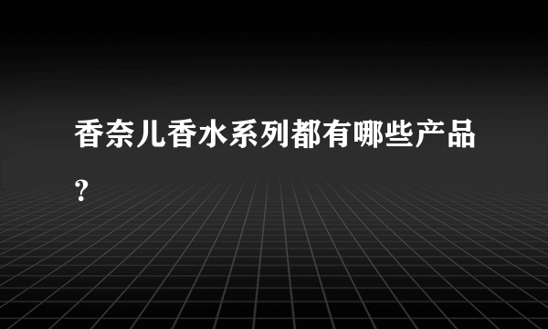 香奈儿香水系列都有哪些产品？