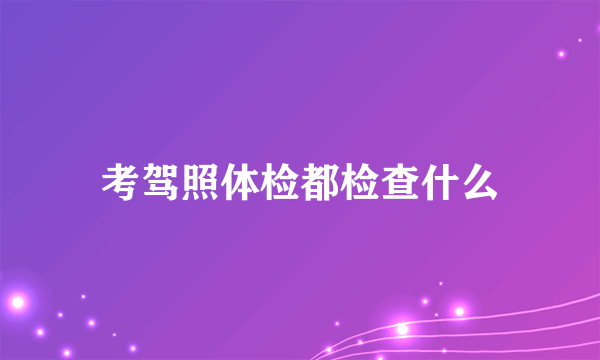 考驾照体检都检查什么