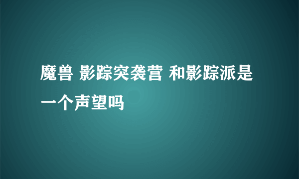 魔兽 影踪突袭营 和影踪派是一个声望吗