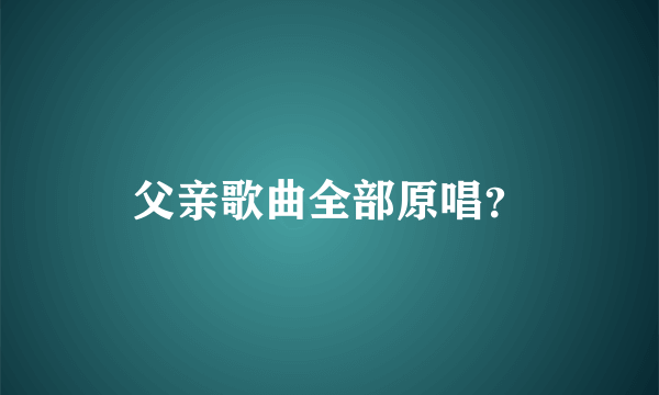 父亲歌曲全部原唱？