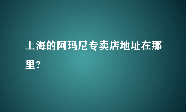 上海的阿玛尼专卖店地址在那里？