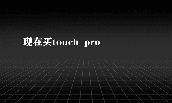 现在买touch  pro