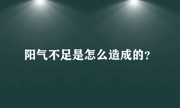 阳气不足是怎么造成的？