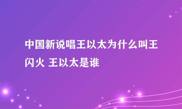 中国新说唱王以太为什么叫王闪火 王以太是谁