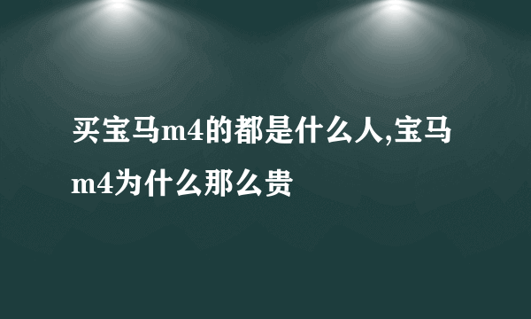 买宝马m4的都是什么人,宝马m4为什么那么贵