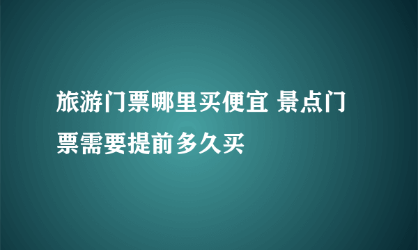 旅游门票哪里买便宜 景点门票需要提前多久买