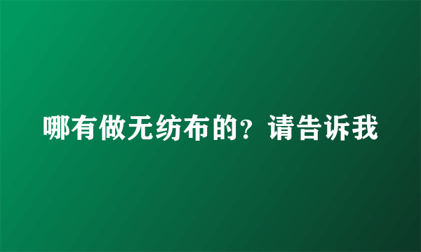 哪有做无纺布的？请告诉我